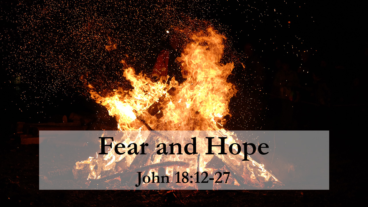Fear and Hope – John 18:12-27 – Pastor Mandi